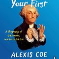 Cover Art for B07TPFTG1S, You Never Forget Your First: A Biography of George Washington by Alexis Coe