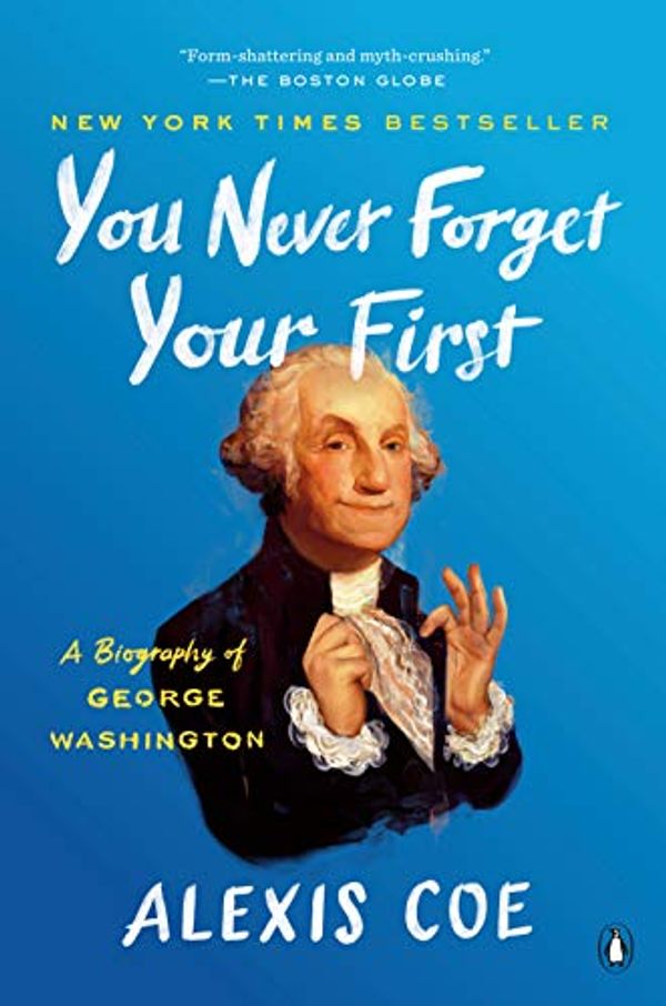 Cover Art for B07TPFTG1S, You Never Forget Your First: A Biography of George Washington by Alexis Coe