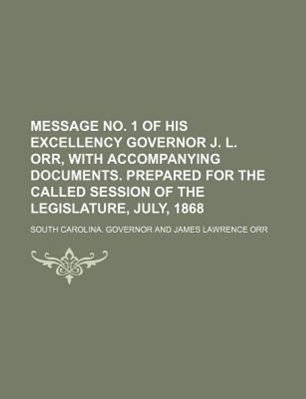 Cover Art for 9781130120103, Message No. 1 of His Excellency Governor J. L. Orr, with Accompanying Documents. Prepared for the Called Session of the Legislature, July, 1868 by South Carolina Governor