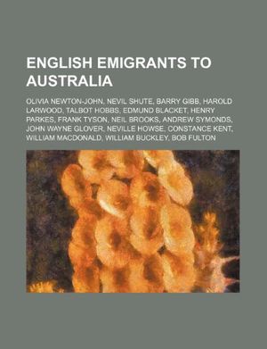 Cover Art for 9781234576899, English emigrants to Australia: Olivia Newton-John, Nevil Shute, Barry Gibb, Harold Larwood, Talbot Hobbs, Edmund Blacket, Henry Parkes by Source Wikipedia