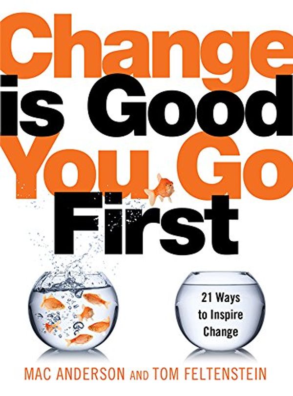 Cover Art for B016YGIO1U, Change Is Good...You Go First: 21 Ways to Inspire Change by Mac Anderson, Tom Feltenstein