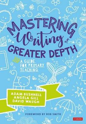 Cover Art for 9781526487339, Mastering Writing at Greater Depth: A guide for primary teaching (Corwin Ltd) by Adam Bushnell, Angela Gill, David Waugh, Rob Smith