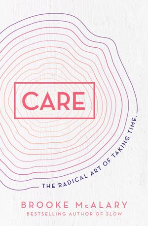 Cover Art for 9781760878207, Care: The radical art of taking time by Brooke McAlary