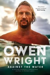 Cover Art for 9781761106576, Against the Water: A surfing champion's inspirational journey to Olympic glory by Owen Wright