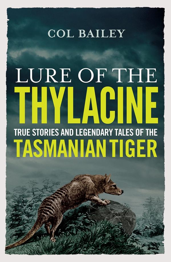 Cover Art for 9781760400910, Lure of the Thylacine: True Stories and Legendary Tales of the Tasmanian Tiger by Col Bailey