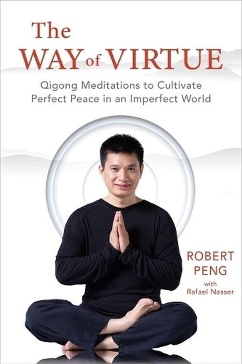 Cover Art for 9781649631510, The Way of Virtue: Qigong Meditations to Cultivate Perfect Peace in an Imperfect World by Peng, Robert, Nasser, Rafael