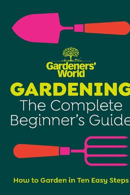 Cover Art for 9781785948978, Gardeners' World: Gardening: The Complete Beginner's Guide by Gardeners' World Magazine