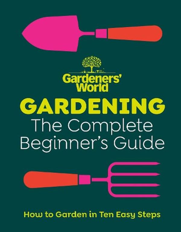 Cover Art for 9781785948978, Gardeners' World: Gardening: The Complete Beginner's Guide by Gardeners' World Magazine