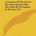 Cover Art for 9781419102516, A Narrative Of The Life Of Mrs. Mary Jemison Who Was Taken By The Indians In The Year 1755 by James E. Seaver