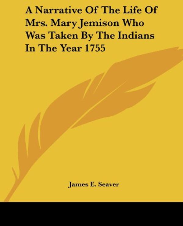 Cover Art for 9781419102516, A Narrative Of The Life Of Mrs. Mary Jemison Who Was Taken By The Indians In The Year 1755 by James E. Seaver