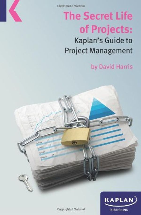 Cover Art for 9780857327635, A Secret Life of Projects: Kaplan's Guide to Project Management by David Harris by David Harris