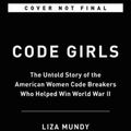 Cover Art for 9781478922704, Code Girls: The Untold Story of the American Women Code Breakers of World War II by Liza Mundy