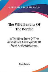 Cover Art for 9780548149331, The Wild Bandits of the Border: A Thrilling Story of the Adventures and Exploits of Frank and Jesse James by Jesse James
