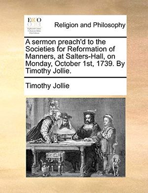 Cover Art for 9781170948231, A Sermon Preach'd to the Societies for Reformation of Manners, at Salters-Hall, on Monday, October 1st, 1739. by Timothy Jollie. by Timothy Jollie