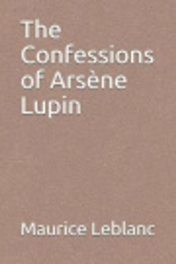Cover Art for 9781070619149, The Confessions of Ars�ne Lupin by Maurice LeBlanc