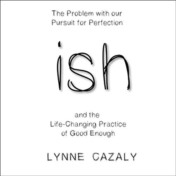Cover Art for B07VX6ZKM9, ish: The Problem with Our Pursuit for Perfection and the Life-Changing Practice of Good Enough by Lynne Cazaly