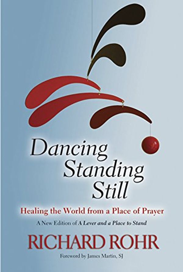 Cover Art for B00RZY8A9C, Dancing Standing Still: Healing the World from a Place of Prayer; A New Edition of A Lever and a Place to Stand by Sj Richard Rohr