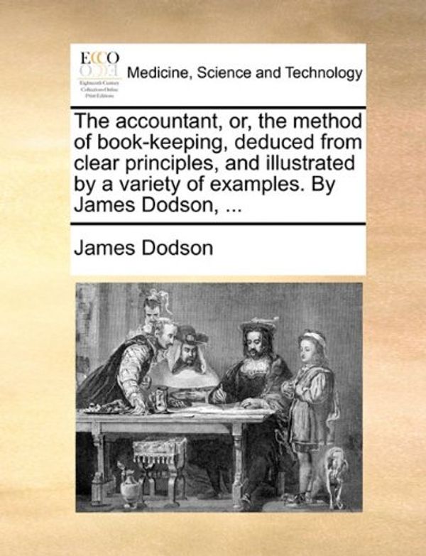 Cover Art for 9781140828402, The Accountant, Or, the Method of Book-Keeping, Deduced from Clear Principles, and Illustrated by a Variety of Examples. by James Dodson, ... by James Dodson