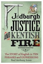 Cover Art for 9781472113894, Jedburgh Justice and Kentish Fire: The Origins of English in Ten Phases and Expressions by Paul Anthony Jones