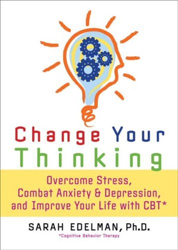 Cover Art for B01FKUPRRA, Change Your Thinking: Overcome Stress, Anxiety, and Depression, and Improve Your Life with CBT by Ph.D. Sarah Edelman Ph.D. (2007-11-16) by Sarah Edelman