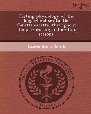 Cover Art for 9781248983577, Fasting Physiology of the Loggerhead Sea Turtle, Caretta Caretta, Throughout the Pre-Nesting and Nesting Seasons. by Lauren Elaine Smith