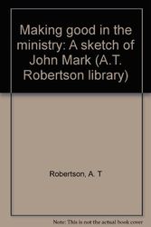 Cover Art for 9780805415131, Making good in the ministry: A sketch of John Mark (A.T. Robertson library) by A. T. Robertson