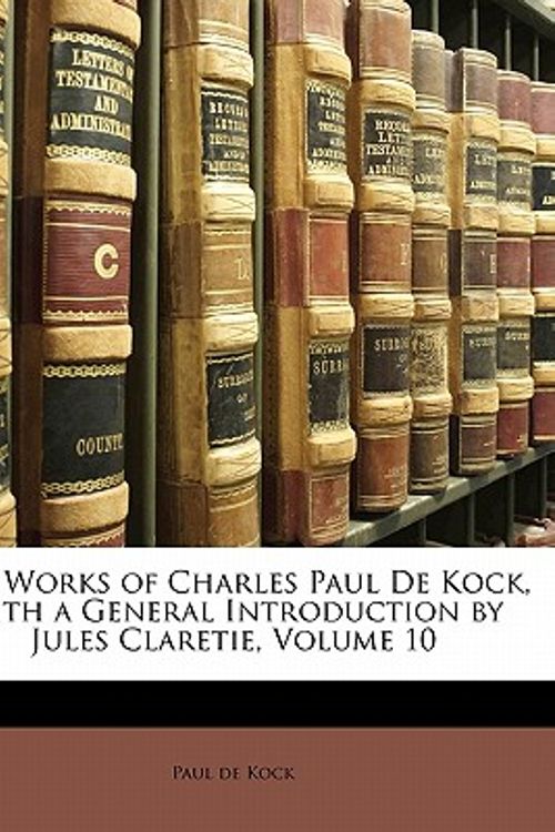 Cover Art for 9781142001032, The Works of Charles Paul de Kock, with a General Introduction by Jules Claretie, Volume 10 by Paul De Kock