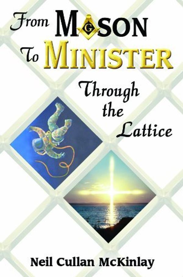 Cover Art for B01K3QXHA0, From Mason to Minister: Through the Lattice by Neil Cullan McKinlay (2011-04-01) by Neil Cullan McKinlay