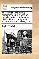Cover Art for 9781140795513, The Duty of Alms-Giving: Recommended in a Sermon Preach'd in the Parish-Church of Whickham, ... August 6, 1732. by Taylor Thirkeld, M.A. by Taylor Thirkeld
