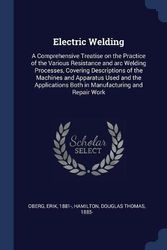 Cover Art for 9781376984811, Electric Welding: A Comprehensive Treatise on the Practice of the Various Resistance and arc Welding Processes, Covering Descriptions of the Machines ... Both in Manufacturing and Repair Work by Erik Oberg, Douglas Thomas Hamilton