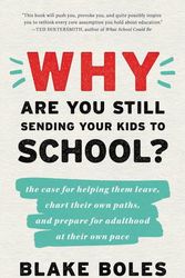Cover Art for 9780986011979, Why Are You Still Sending Your Kids to School?: the case for helping them leave, chart their own paths, and prepare for adulthood at their own pace by Blake Boles