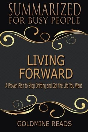 Cover Art for 9781978233126, Summary: Living Forward - Summarized for Busy People: A Proven Plan to Stop Drifting and Get the Life You Want: Based on the Book by Michael Hyatt and Daniel Harkavy by Goldmine Reads