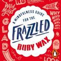 Cover Art for 9780241976128, A Mindfulness Guide for the FRAZZLED by Ruby Wax, Ruby Wax