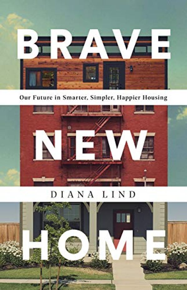 Cover Art for B083JYBCG8, Brave New Home: Our Future in Smarter, Simpler, Happier Housing by Diana Lind