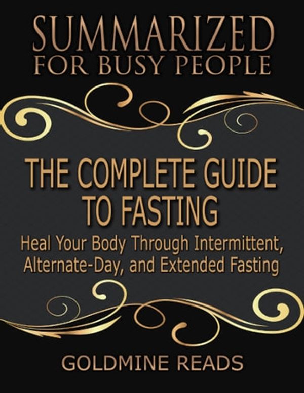 Cover Art for 9780359452811, The Complete Guide to Fasting - Summarized for Busy People: Heal Your Body Through Intermittent, Alternate Day, and Extended Fasting: Based on the Book by Jason Fung and Jimmy Moore by Goldmine Reads