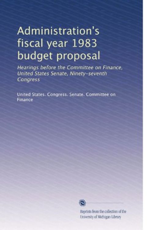 Cover Art for B0037CFA62, Administration's fiscal year 1983 budget proposal: Hearings before the Committee on Finance, United States Senate, Ninety-seventh Congress by United States. Congress. Senate. Committee on Finance,,