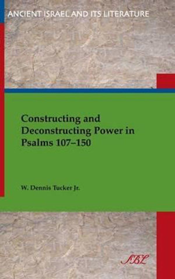 Cover Art for 9781589839731, Constructing and Deconstructing Power in Psalms 107–150: 19 (Ancient Israel and Its Literature) by W. Dennis Tucker, Jr.