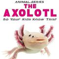 Cover Art for 9781544614892, The Axolotl Do Your Kids Know This?A Children's Picture Book by Tanya Turner
