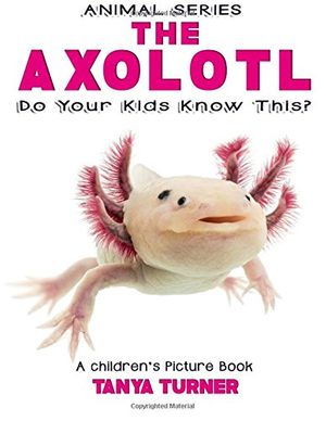 Cover Art for 9781544614892, The Axolotl Do Your Kids Know This?A Children's Picture Book by Tanya Turner