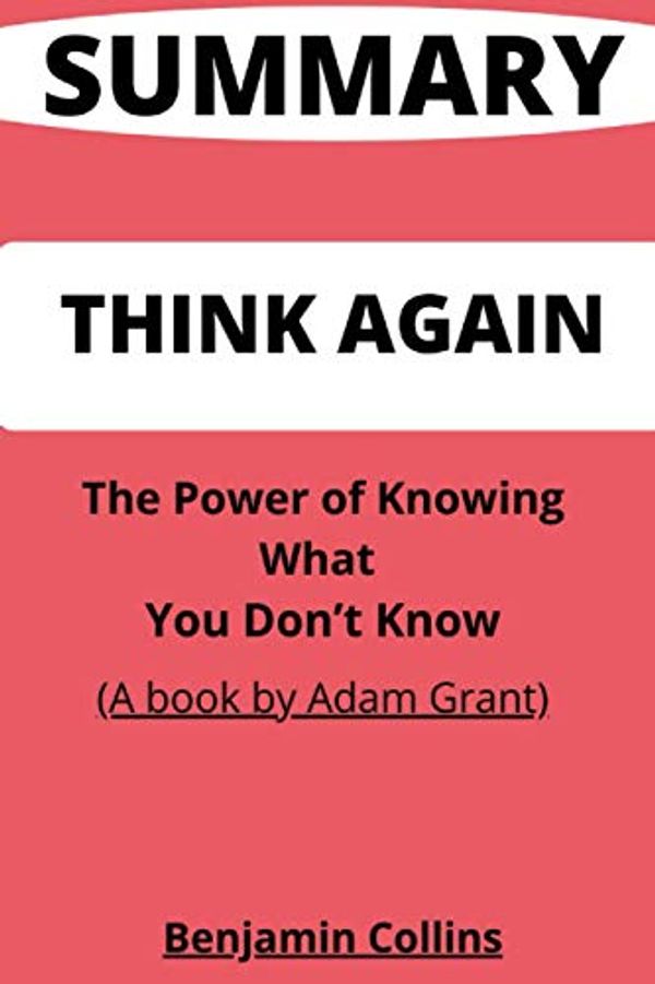 Cover Art for 9798712763337, SUMMARY OF THINK AGAIN: The Power of Knowing What You Don’t Know By Adam Grant by Benjamin Collins