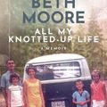 Cover Art for 9781496472670, All My Knotted-Up Life: A Memoir by Beth Moore