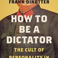 Cover Art for B07VN7V6FW, How to Be a Dictator: The Cult of Personality in the Twentieth Century by Dikötter, Frank