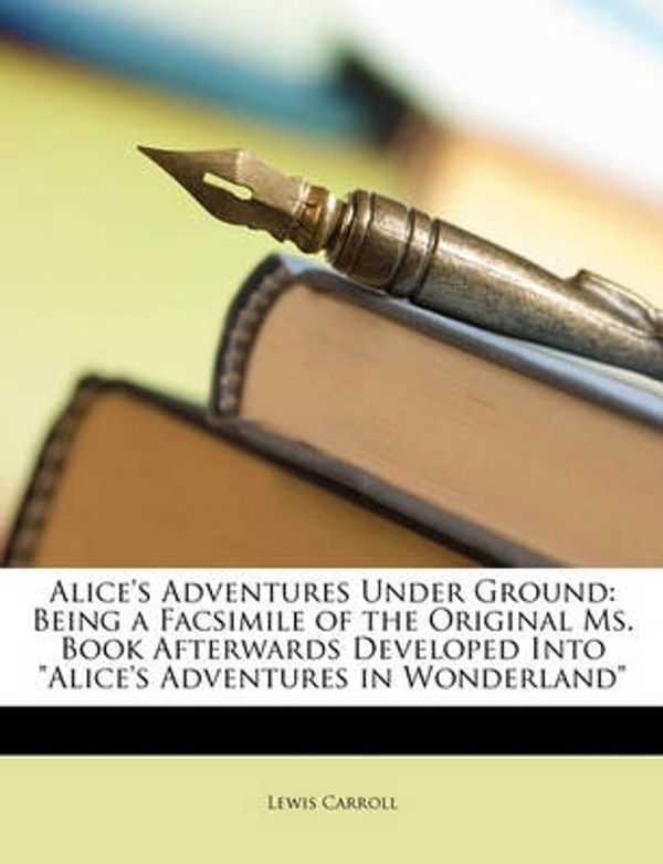 Cover Art for 9781147581560, Alice's Adventures Under Ground: Being a Facsimile of the Original Ms. Book Afterwards Developed Into "Alice's Adventures in Wonderland" by Lewis Carroll