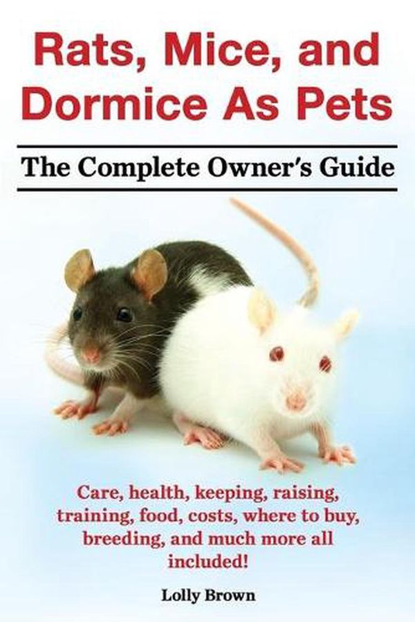Cover Art for 9781941070079, Rats, Mice, and Dormice as Pets. Care, Health, Keeping, Raising, Training, Food, Costs, Where to Buy, Breeding, and Much More All Included! the Comple by Lolly Brown