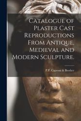 Cover Art for 9781013920530, Catalogue of Plaster Cast Reproductions From Antique, Medieval and Modern Sculpture. by P.P. Caproni & Brother.