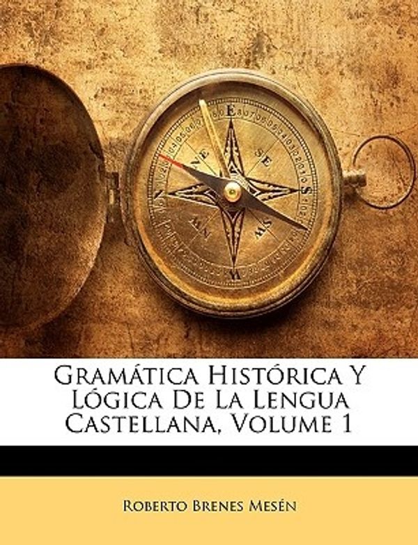 Cover Art for 9781144218001, Gramtica Histrica y Lgica de La Lengua Castellana, Volume 1 by Mesén, Roberto Brenes