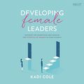 Cover Art for B07L4Y1XPB, Developing Female Leaders: Navigate the Minefields and Release the Potential of Women in Your Church by Kadi Cole