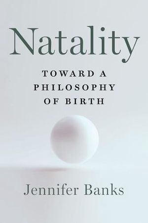Cover Art for 9781324006398, Natality: Toward a Philosophy of Birth by Jennifer Banks