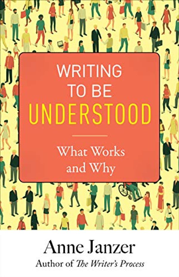 Cover Art for B07G3JT7K4, Writing to Be Understood: What Works and Why by Anne Janzer