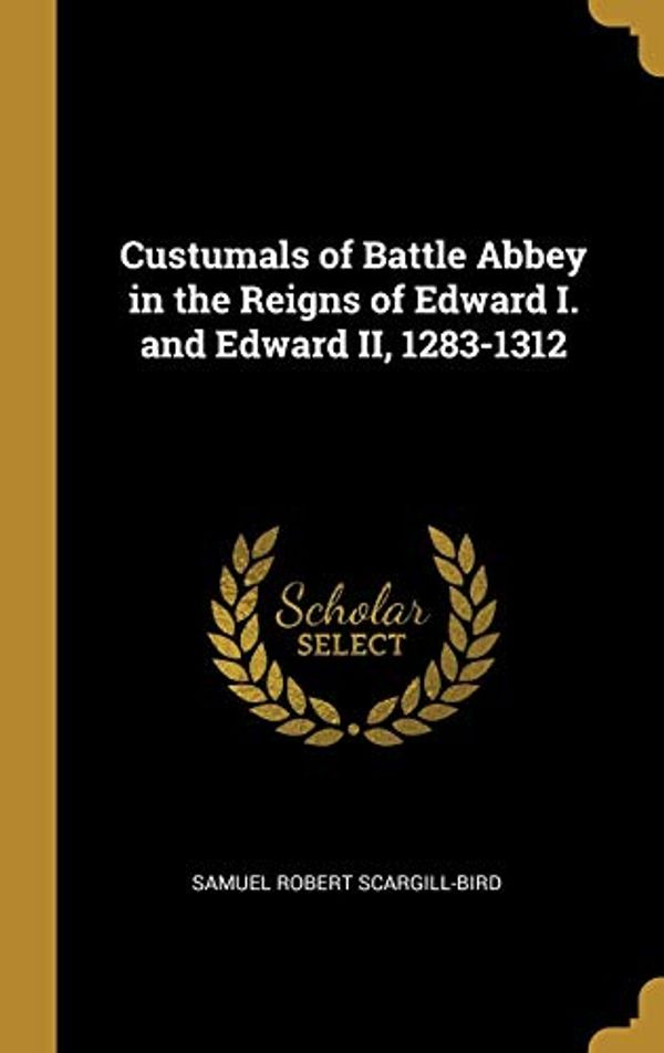 Cover Art for 9780469181984, Custumals of Battle Abbey in the Reigns of Edward I. and Edward II, 1283-1312 by Scargill-Bird, Samuel Robert